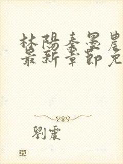 林阳秦墨农小说最新章节免费阅读