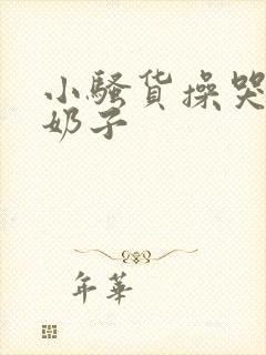 小骚货操哭你大奶子