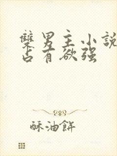 双男主小说病娇占有欲强