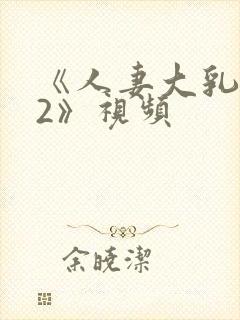 《人妻大乳被揉2》视频