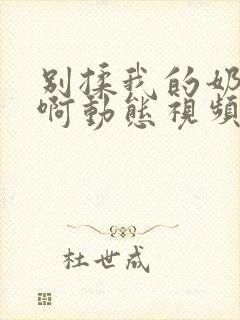 别揉我的奶头嗯啊动态视频