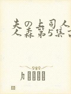 夫の上司人妻黑人森第5集高清