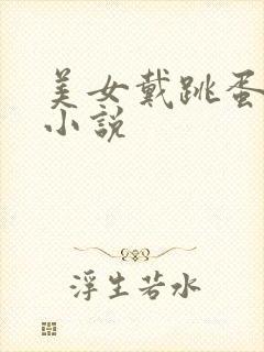 美女戴跳蛋调教小说