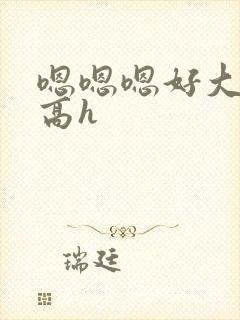 嗯嗯嗯好大np高h