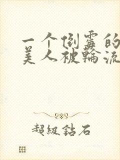 一个倒霉的笨蛋美人被轮流欺负小说