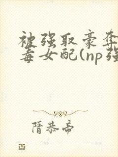 被强取豪夺的恶毒女配(np强制封面