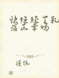 快绝经了乳房胀痛正常吗