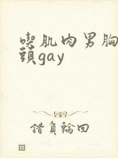 吃肌肉男胸肌奶头gay