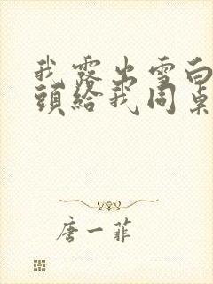 我露出雪白的奶头给我同桌吃封面