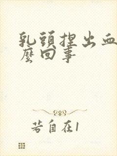 乳头捏出血水怎么回事