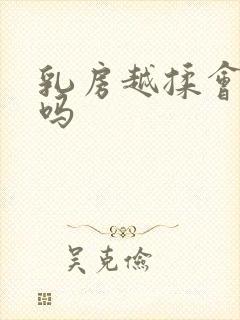 乳房越揉会变大吗