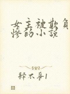 女主被欺负的很惨的小说