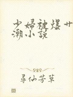 少妇被爆艹到高潮小说