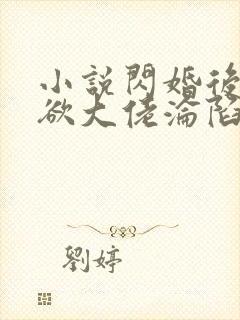 小说闪婚后,禁欲大佬沦陷了全文阅读