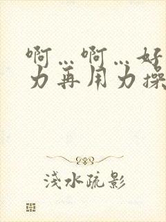 啊…啊…好爽用力再用力操我