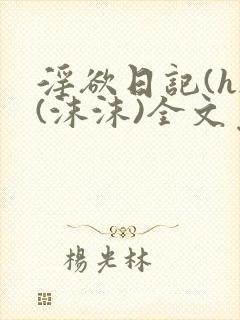 淫欲日记(h)(沫沫)全文免费阅读