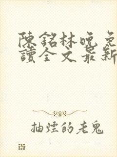 陈铭林晚免费阅读全文最新章节