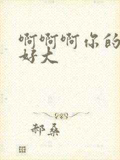 啊啊啊你的奶子好大