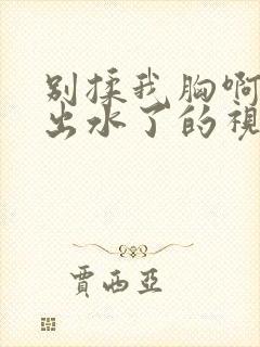 别揉我胸啊嗯～出水了的视频