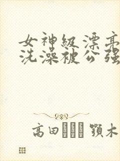 女神级漂亮人妻洗澡被公强