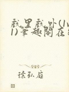 戏里戏外(1v1)笔趣阁在线阅读一叶孤舟