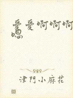 爱爱啊啊啊嗯嗯嗯