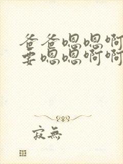 爸爸嗯嗯啊啊不要嗯嗯啊啊~