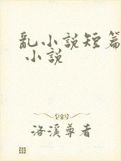 乱小说短篇合集 小说