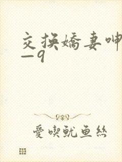 交换娇妻呻吟1—9
