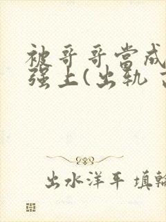 被哥哥当成嫂子强上(出轨 高h)小说封面