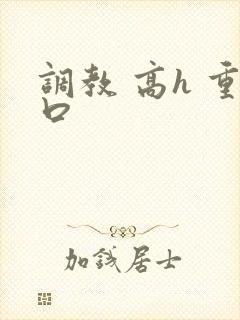 调教 高h 重口