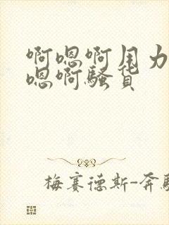 啊嗯啊用力插啊嗯啊骚货