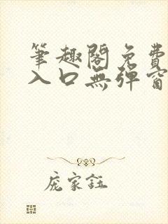 笔趣阁免费阅读入口无弹窗