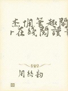 杰佣笔趣阁18r在线阅读笔趣阁最新章