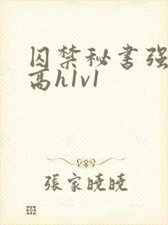 囚禁秘书强制肉高h1v1