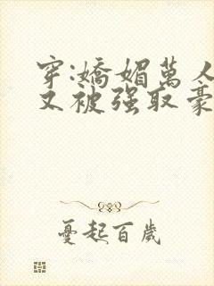 穿:娇媚万人迷又被强取豪夺了