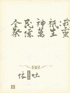 全民神祇:我献祭亿万生灵成神最新版封面