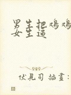 男生把鸡鸡插进女生逼