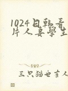 1024日韩看片人妻学生