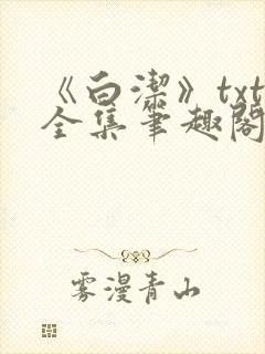 《白洁》txt全集笔趣阁笔趣178章