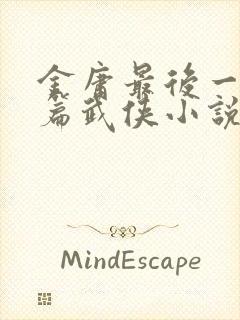 金庸最后一篇长篇武侠小说是什么