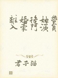 离婚后她带崽嫁入豪门演员表