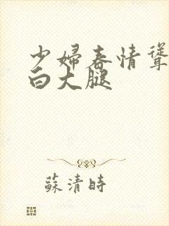 少妇春情耸动雪白大腿