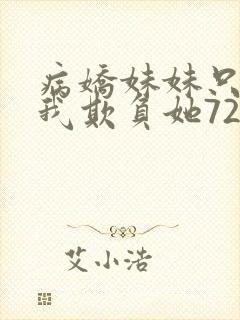 病娇妹妹只想让我欺负她72话