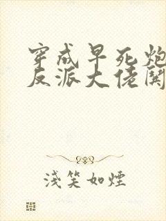 穿成早死炮灰,反派大佬哄我嫁他