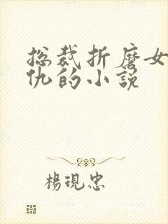 总裁折磨女主复仇的小说