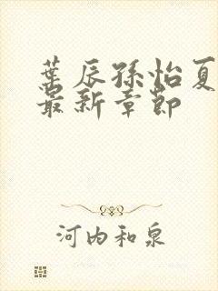 叶辰孙怡夏若雪最新章节