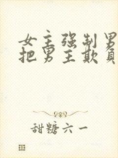 女主强制男主且把男主欺负哭的小说