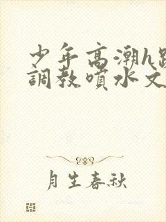 少年高潮h跪趴调教喷水文