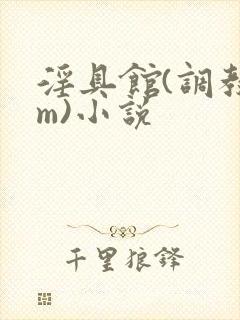 淫具馆(调教sm)小说